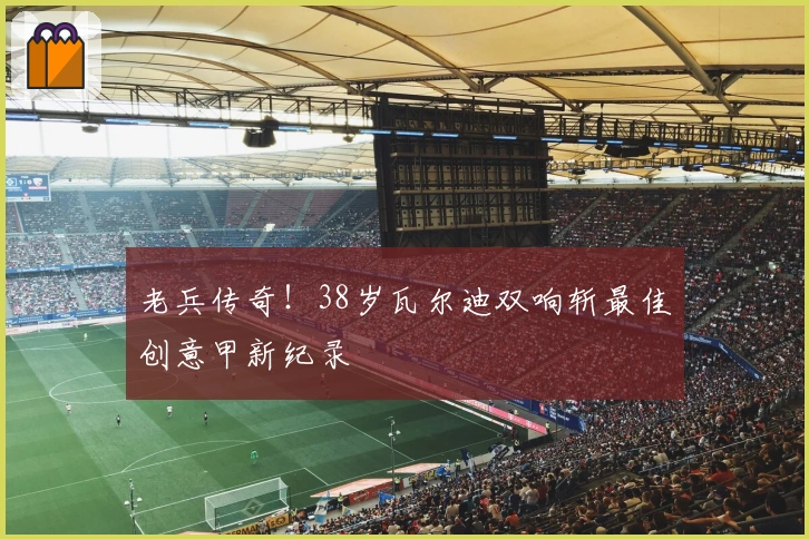 老兵传奇！38岁瓦尔迪双响斩最佳创意甲新纪录