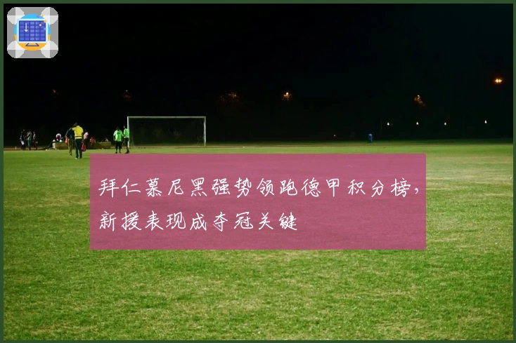 拜仁慕尼黑强势领跑德甲积分榜,新援表现成夺冠关键