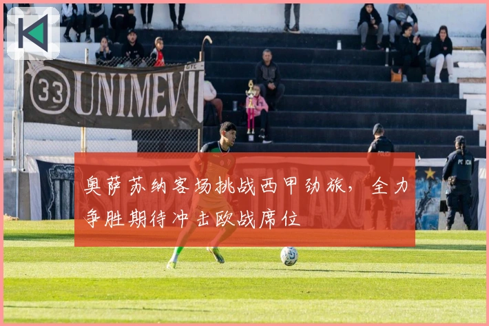 奥萨苏纳客场挑战西甲劲旅，全力争胜期待冲击欧战席位