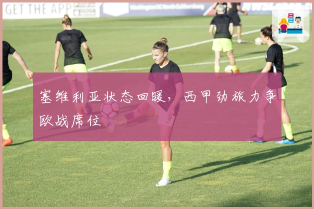 塞维利亚状态回暖，西甲劲旅力争欧战席位