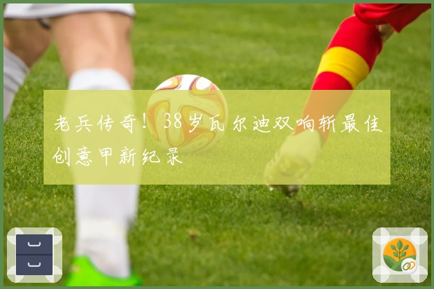 老兵传奇！38岁瓦尔迪双响斩最佳创意甲新纪录