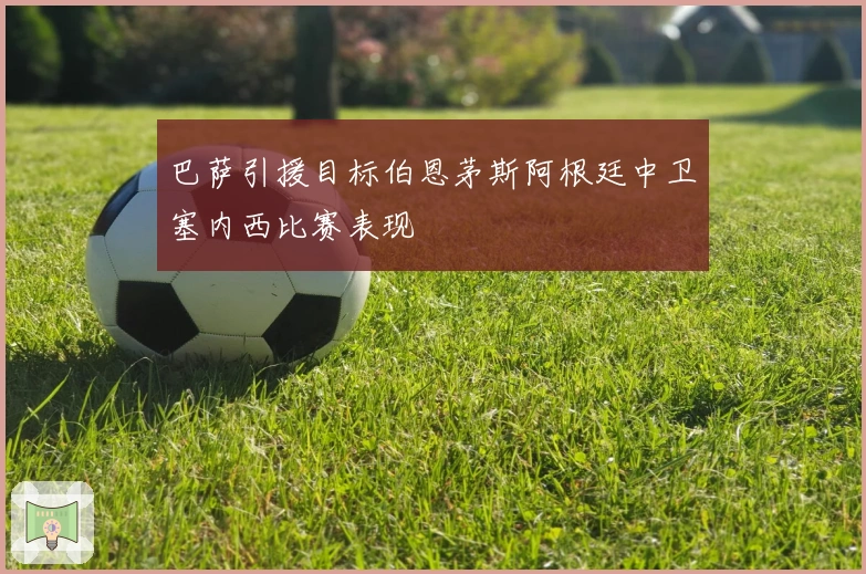 巴萨引援目标伯恩茅斯阿根廷中卫塞内西比赛表现