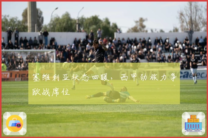 塞维利亚状态回暖，西甲劲旅力争欧战席位