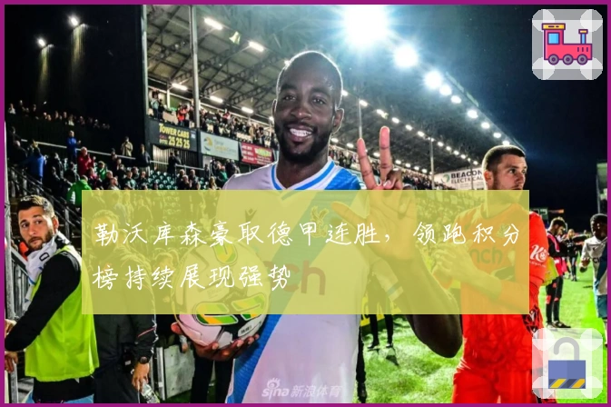 勒沃库森豪取德甲连胜，领跑积分榜持续展现强势