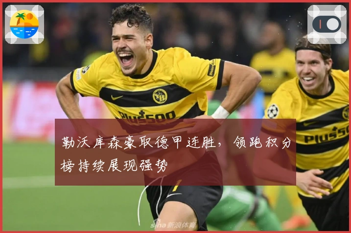 勒沃库森豪取德甲连胜，领跑积分榜持续展现强势