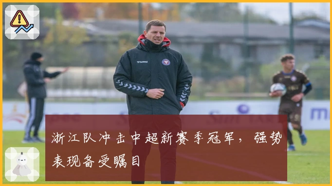 浙江队冲击中超新赛季冠军，强势表现备受瞩目