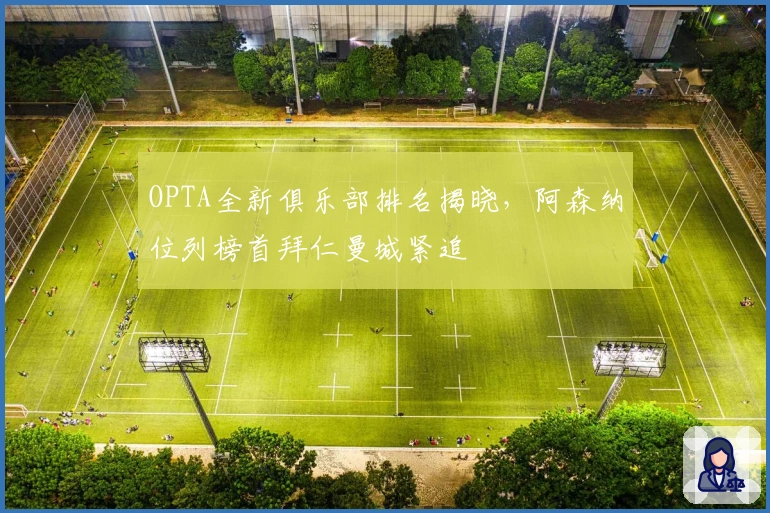 OPTA全新俱乐部排名揭晓，阿森纳位列榜首拜仁曼城紧追