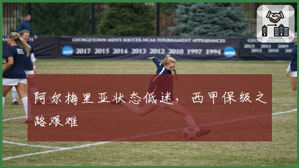 阿尔梅里亚状态低迷，西甲保级之路艰难