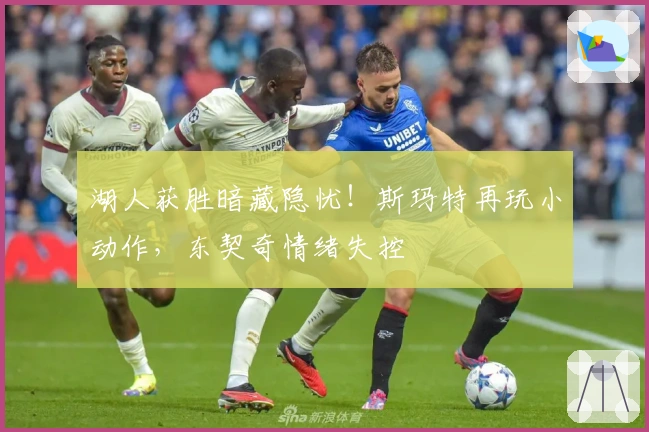 湖人获胜暗藏隐忧！斯玛特再玩小动作，东契奇情绪失控