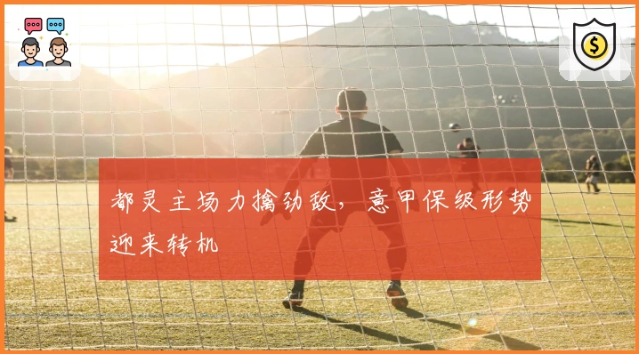 都灵主场力擒劲敌，意甲保级形势迎来转机