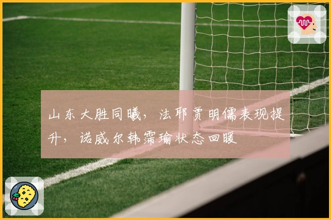 山东大胜同曦，法耶贾明儒表现提升，诺威尔韩霈瑜状态回暖