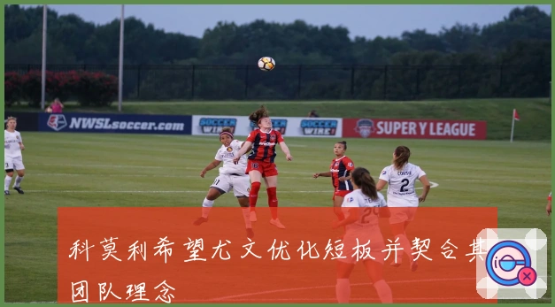 科莫利希望尤文优化短板并契合其团队理念