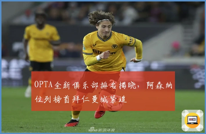 OPTA全新俱乐部排名揭晓，阿森纳位列榜首拜仁曼城紧追