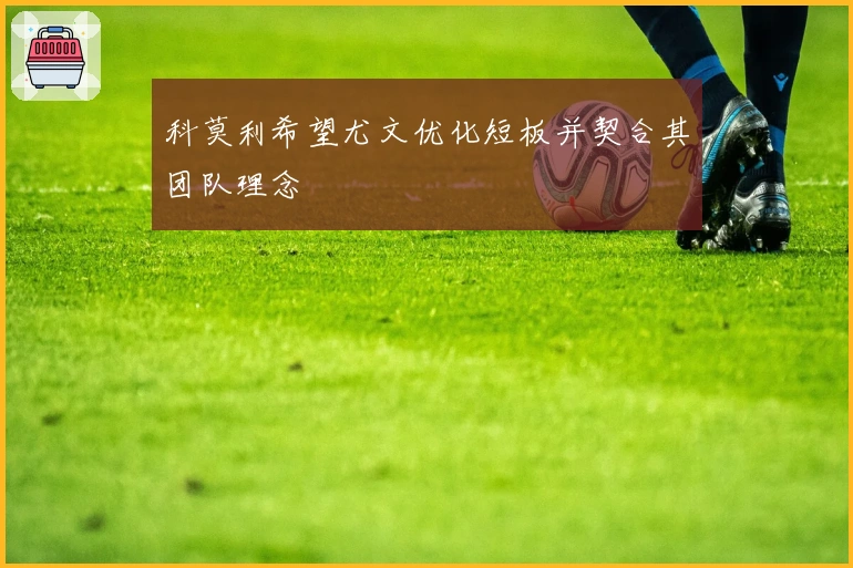 科莫利希望尤文优化短板并契合其团队理念