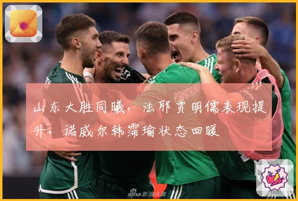 山东大胜同曦，法耶贾明儒表现提升，诺威尔韩霈瑜状态回暖