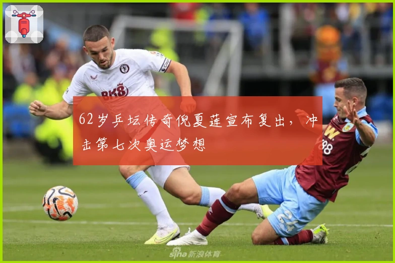 62岁乒坛传奇倪夏莲宣布复出，冲击第七次奥运梦想