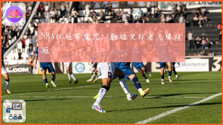NBA杯冠军魔咒：触碰奖杯者无缘桂冠